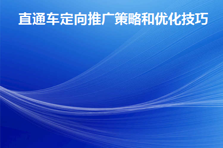 直通车定向推广策略和优化技巧有哪些