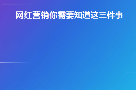 网红营销你需要知道这三件事吗