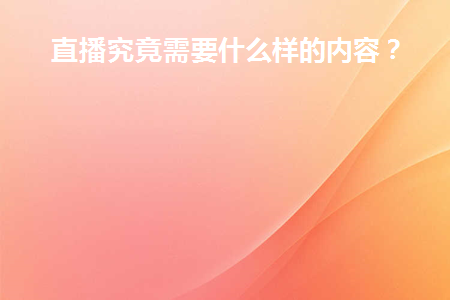 直播究竟需要什么样的内容呢