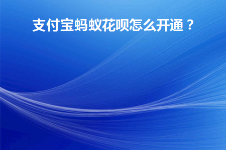 支付宝蚂蚁花呗怎么开通不了
