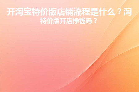 开淘宝特价版店铺流程是什么呢