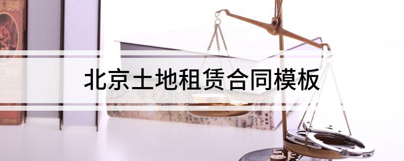北京土地租赁合同模板(北京土地租赁合同模板下载)