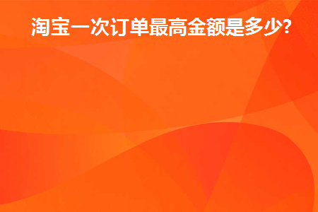 淘宝一次最多下单多少
