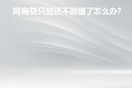 网商贷最近很多被关了 只能还不能贷