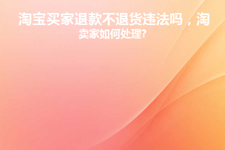 淘宝买家退款不退货违法吗知乎