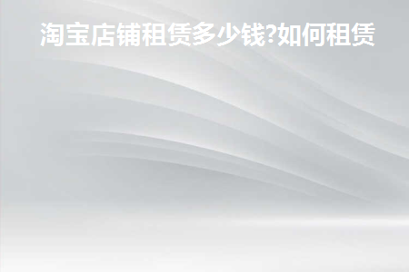 淘宝店铺出租一般多少钱