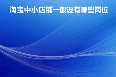 淘宝店铺岗位设置及职责