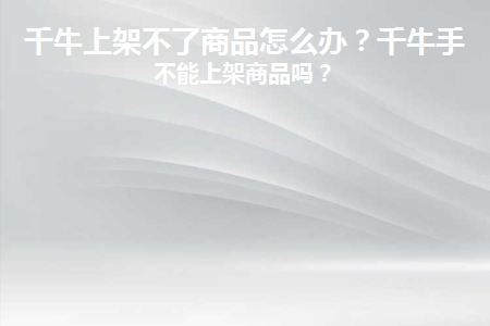 手机千牛不能上架宝贝了是什么原因