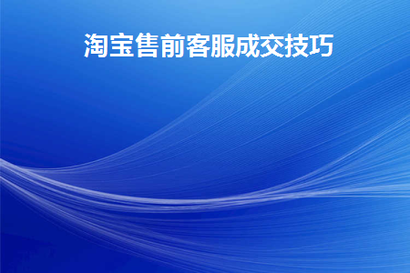 淘宝售前客服成交技巧和方法