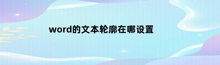 word的文本轮廓在哪设置(word2016文本轮廓在哪)