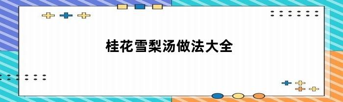 桂花雪梨汤做法大全(桂花雪梨羹)