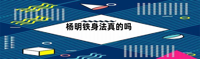 杨明铁身法真的吗(杨铁明个人资料)