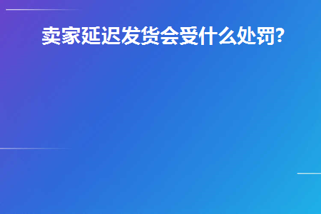 卖家延迟发货怎么办