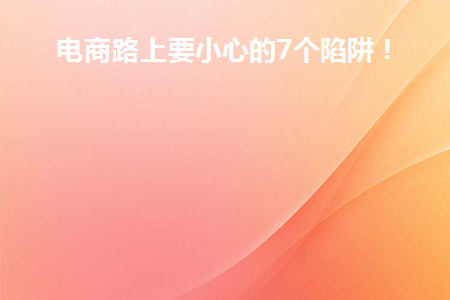 电商路上要小心的7个陷阱有哪些