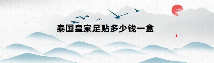 泰国皇家足贴多少钱一盒(dusitra泰国皇家足贴)