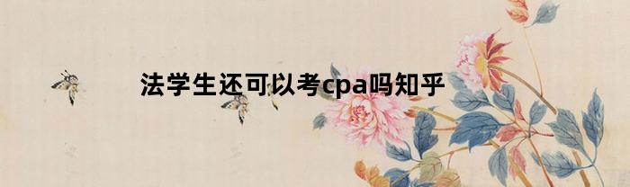 法学生还可以考cpa吗知乎(法学生还可以考cpa吗知乎文章)