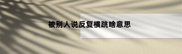被别人说反复横跳啥意思(被别人说反复横跳是意思)