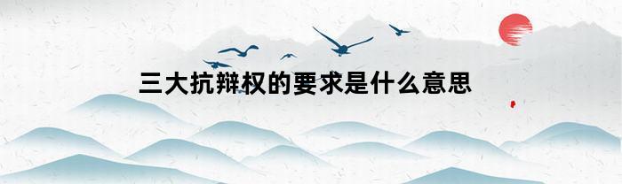 三大抗辩权的要求是什么意思(三种抗辩权是什么)
