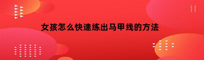 女孩怎么快速练出马甲线的方法(女孩如何练马甲线)