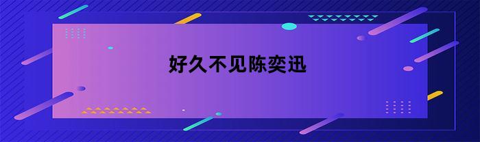 好久不见陈奕迅(好久不见陈奕迅歌词)
