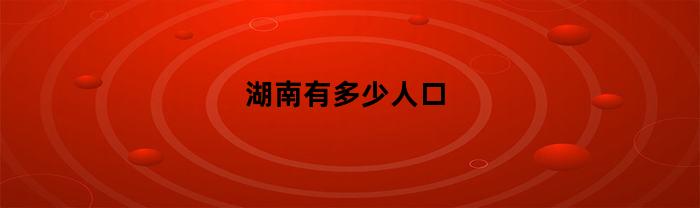 湖南有多少人口(湖北有多少人口)