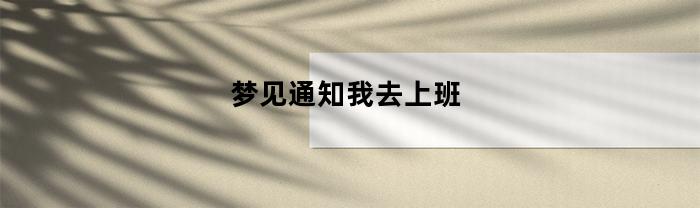 梦见通知我去上班(梦到通知上班)