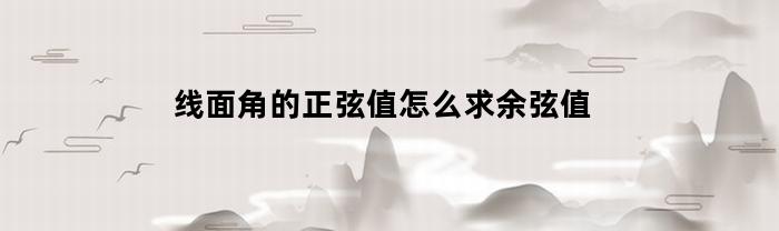 线面角的正弦值怎么求余弦值(线面角的正弦值和余弦值)
