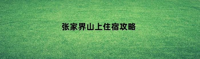 张家界山上住宿攻略(张家界住山里)