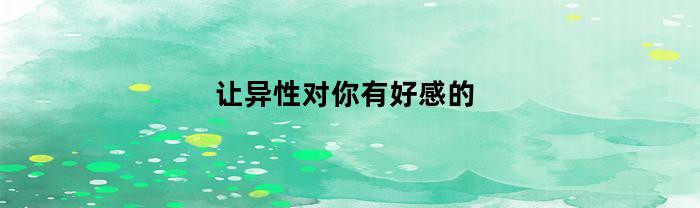 让异性对你有好感的女人
