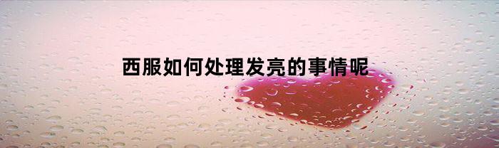 西服如何处理发亮的事情呢(西服如何处理发亮的事情呢女生)