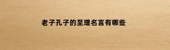 老子孔子的至理名言有哪些(老子孔子名人名言)