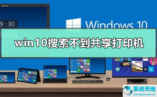 window10系统搜索不到共享打印机(win10搜不到共享的打印机是怎么回事)