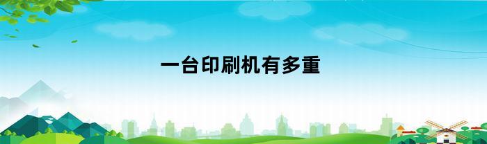 一台印刷机有多重(印刷机有多大)