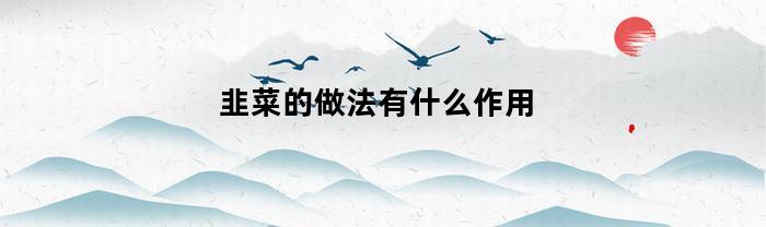 韭菜的做法有什么作用(韭菜的做法?)