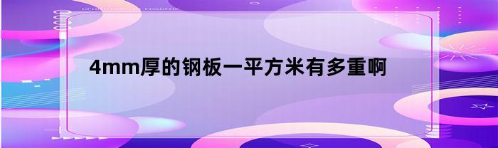 4mm厚的钢板一平方米有多重啊(4mm钢板每平米多少公斤)