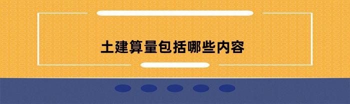 土建算量包括哪些内容(土建算量基本知识)