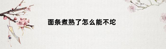 面条煮熟了怎么能不坨(面条煮熟了怎么能不坨坨的)