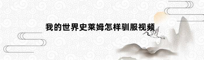 我的世界史莱姆怎样驯服视频(我的世界史莱姆怎样驯服视频教程)