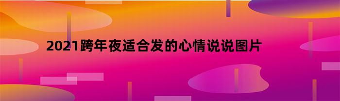 2023跨年夜适合发的心情说说图片(2021跨年夜发什么经典句子)