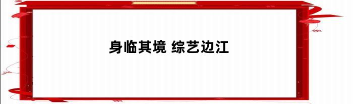 身临其境(身临其境是什么意思)