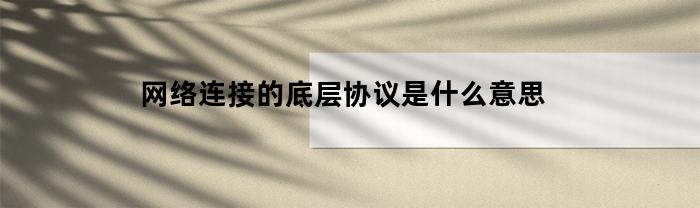 网络连接的底层协议是什么意思(基于网络低层协议)