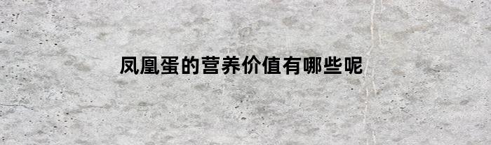 凤凰蛋的营养价值有哪些呢(凤凰蛋的营养价值有哪些呢图片)