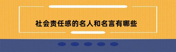 社会责任感的名人和名言有哪些(社会责任感的名句)