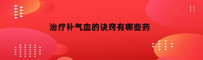 治疗补气血的诀窍有哪些药(治疗补气血的诀窍有哪些药物)
