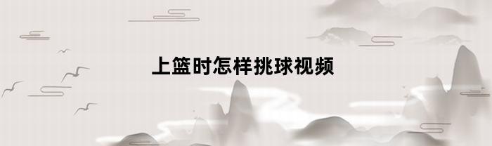 上篮时怎样挑球视频(篮球挑球上篮)