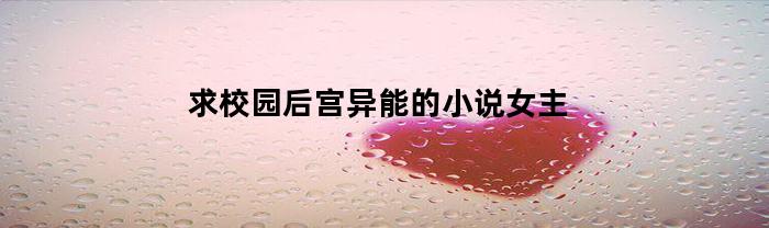 求校园后宫异能的小说女主(求校园后宫异能的小说女主叫什么)
