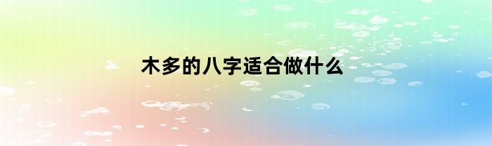 木多的八字适合做什么(八字木多适合从事什么)