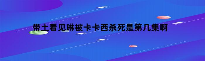带土看见琳被卡卡西杀死是第几集啊(带土看见卡卡西杀死了琳)