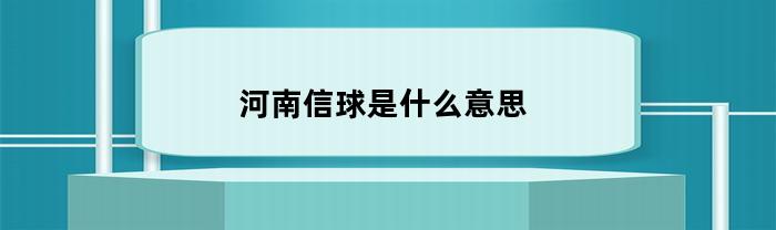 河南信球是什么意思(河南人说的信球是什么意思)
