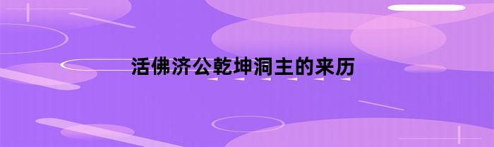 活佛济公乾坤洞主的来历(活佛济公乾坤洞主和济公谁厉害)